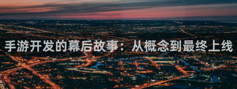 三牛娱乐管网怎么样：手游开发的幕后故事：从概念到最终上线