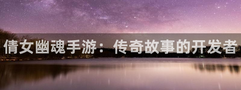 三牛娱乐：倩女幽魂手游：传奇故事的开发者