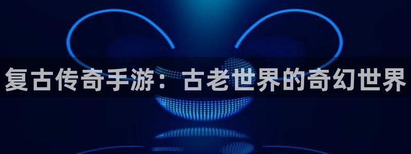 三牛平台娱乐：复古传奇手游：古老世界的奇幻世界