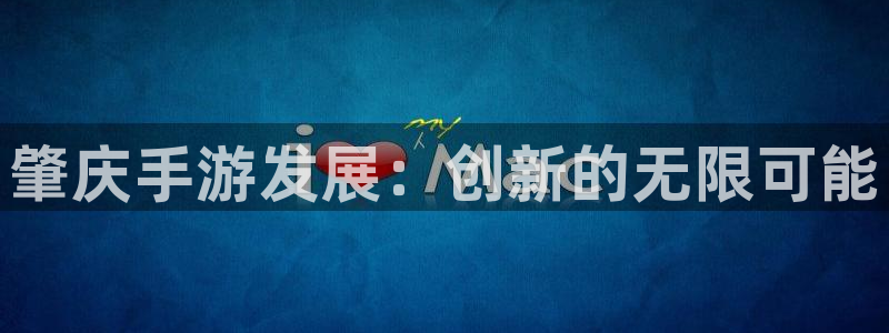 三牛娱乐官网登录入口下载苹果：肇庆手游发展：创新的无限可能