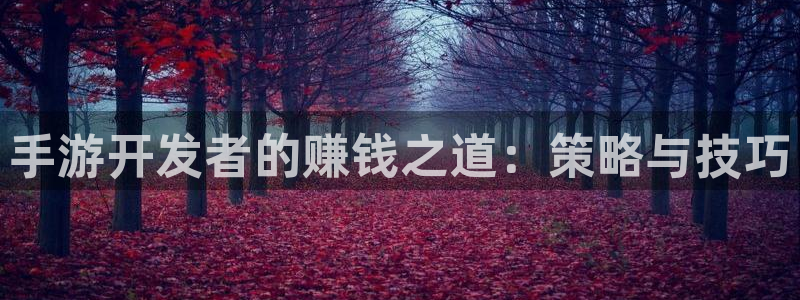 三牛娱乐网站：手游开发者的赚钱之道：策略与技巧