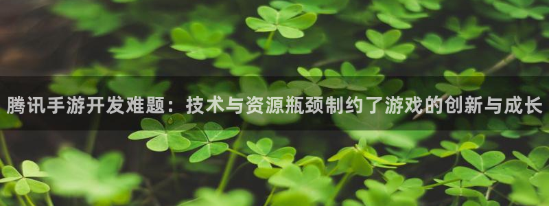 三牛娱乐网站：腾讯手游开发难题：技术与资源瓶颈制约了游戏的创