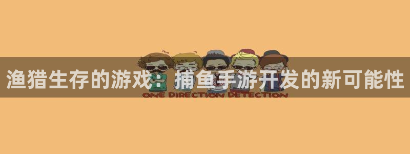 三牛娱乐哪里去了：渔猎生存的游戏：捕鱼手游开发的新可能性